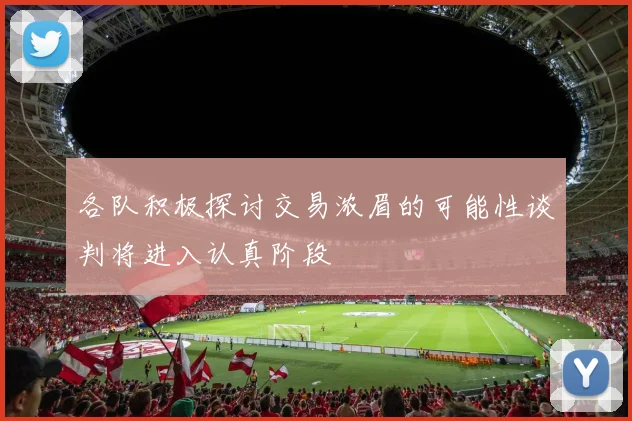 各队积极探讨交易浓眉的可能性谈判将进入认真阶段