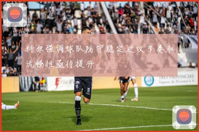 科尔强调球队防守稳定进攻节奏和流畅性亟待提升