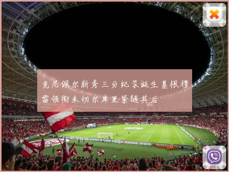 克尼佩尔新秀三分纪录诞生基根穆雷领衔米切尔库里紧随其后