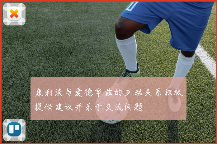 康利谈与爱德华兹的互动关系积极提供建议并乐于交流问题