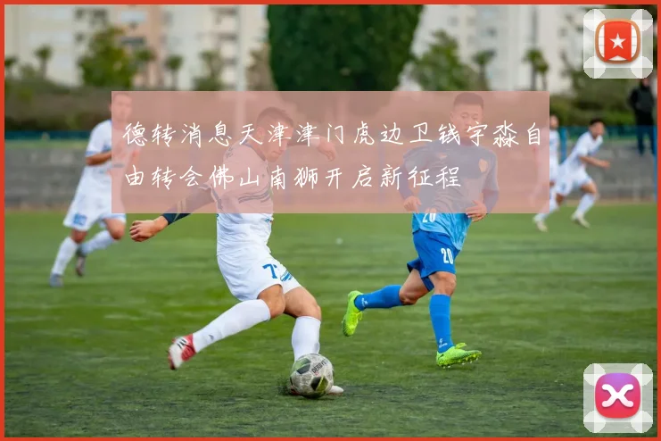 德转消息天津津门虎边卫钱宇淼自由转会佛山南狮开启新征程