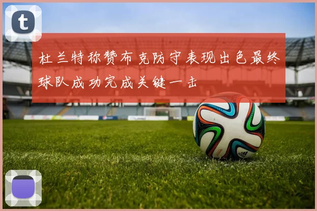 杜兰特称赞布克防守表现出色最终球队成功完成关键一击