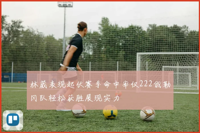 林葳表现起伏赛季命中率仅222俄勒冈队轻松获胜展现实力