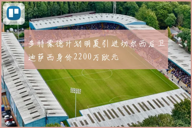 多特蒙德计划明夏引进切尔西后卫迪萨西身价2200万欧元