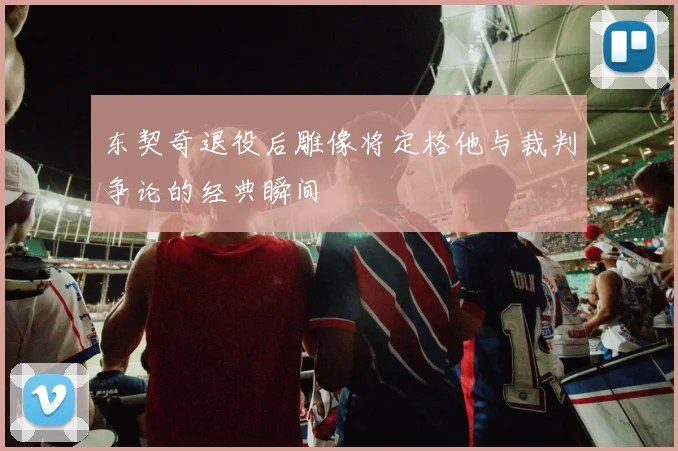 东契奇退役后雕像将定格他与裁判争论的经典瞬间