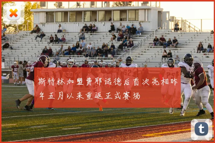 斯特林加盟费耶诺德后首次亮相昨年五月以来重返正式赛场
