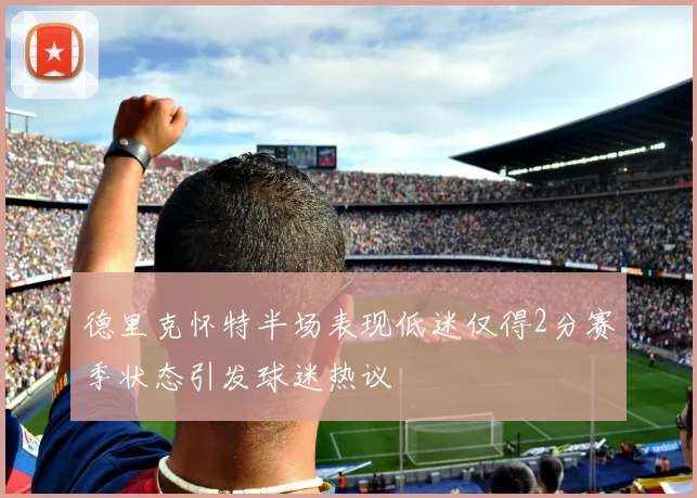 德里克怀特半场表现低迷仅得2分赛季状态引发球迷热议