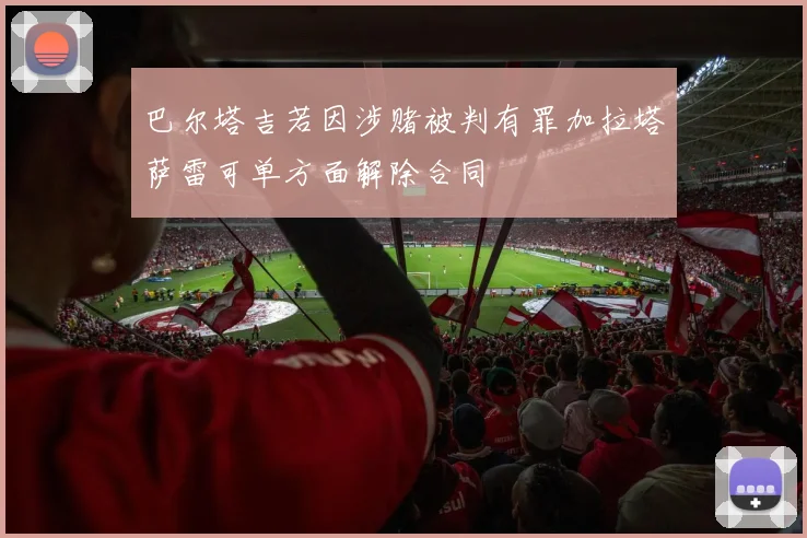 巴尔塔吉若因涉赌被判有罪加拉塔萨雷可单方面解除合同